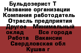 Бульдозерист Т-170 › Название организации ­ Компания-работодатель › Отрасль предприятия ­ Другое › Минимальный оклад ­ 1 - Все города Работа » Вакансии   . Свердловская обл.,Кушва г.